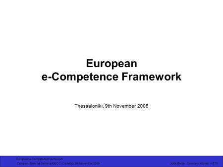 European e-Competence Framework Company Network Seminar EMCC - Cedefop, 9th November 2006 Jutta Breyer, Germany, Kibnet / AITTS European e-Competence Framework.