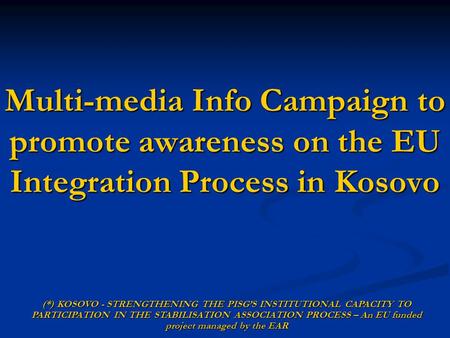 Multi-media Info Campaign to promote awareness on the EU Integration Process in Kosovo (*) KOSOVO - STRENGTHENING THE PISGS INSTITUTIONAL CAPACITY TO PARTICIPATION.
