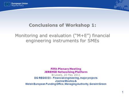 1 Conclusions of Workshop 1: Monitoring and evaluation (M+E) financial engineering instruments for SMEs Fifth Plenary Meeting JEREMIE Networking Platform.