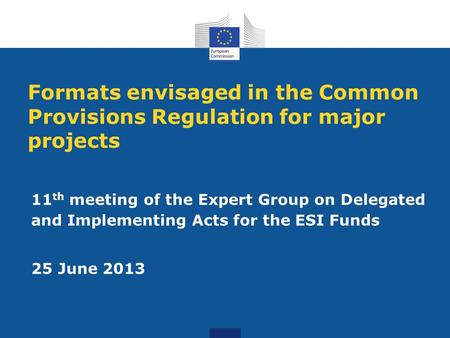 Formats envisaged in the Common Provisions Regulation for major projects 11 th meeting of the Expert Group on Delegated and Implementing Acts for the ESI.