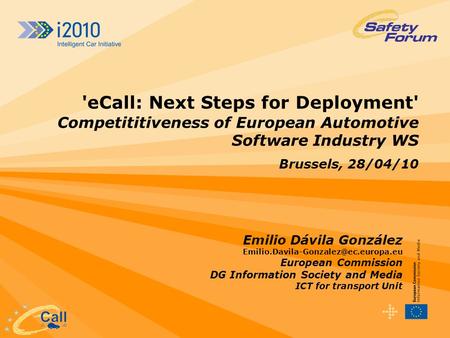 'eCall: Next Steps for Deployment' Competititiveness of European Automotive Software Industry WS Brussels, 28/04/10 Emilio Dávila González Emilio.Davila-Gonzalez@ec.europa.eu.