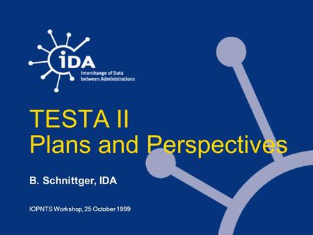 TESTA II Plans and Perspectives IOPNTS Workshop, 25 October 1999 B. Schnittger, IDA.