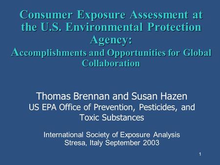 1 Consumer Exposure Assessment at the U.S. Environmental Protection Agency: A ccomplishments and Opportunities for Global Collaboration Thomas Brennan.