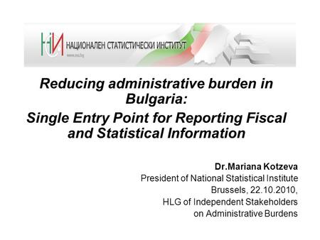 Reducing administrative burden in Bulgaria: Single Entry Point for Reporting Fiscal and Statistical Information Dr.Mariana Kotzeva President of National.