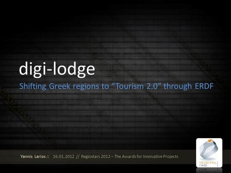 Digi-lodge Shifting Greek regions to Tourism 2.0 through ERDF Yannis Larios // 16.01.2012 // Regiostars 2012 – The Awards for Innovative Projects.
