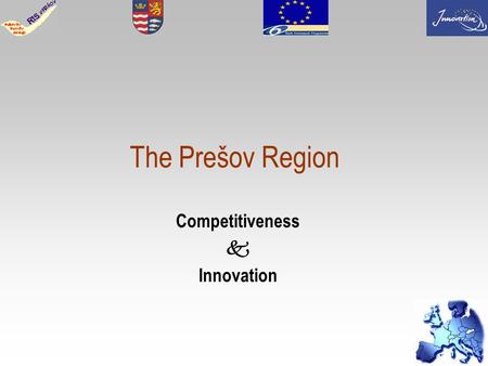 1 The Prešov Region Competitiveness Innovation. 2 Slovak republic Population : cca 5 400 000 inhabitants Area: 49 034 sq. kms Number of self-governing.