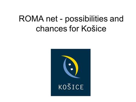 ROMA net - possibilities and chances for Košice. GENERAL INFORMATION -Košice – 2nd largest city in Slovakia -Population: 234 596 citizens -Area: 244 square.