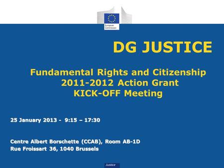 DG JUSTICE Fundamental Rights and Citizenship 2011-2012 Action Grant KICK-OFF Meeting 25 January 2013 - 9:15 – 17:30 Centre Albert Borschette (CCAB),