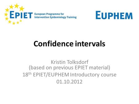 Confidence intervals Kristin Tolksdorf (based on previous EPIET material) 18th EPIET/EUPHEM Introductory course 01.10.2012 1.
