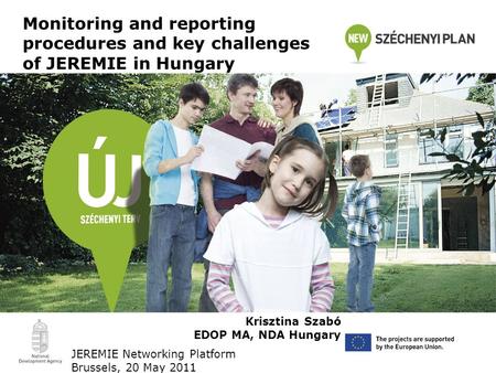 Monitoring and reporting procedures and key challenges of JEREMIE in Hungary Krisztina Szabó EDOP MA, NDA Hungary JEREMIE Networking Platform Brussels,