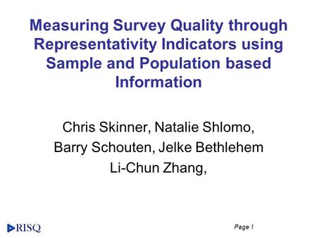 Page 1 Measuring Survey Quality through Representativity Indicators using Sample and Population based Information Chris Skinner, Natalie Shlomo, Barry.