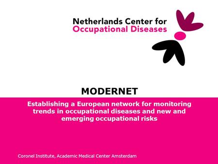 Coronel Institute, Academic Medical Center Amsterdam MODERNET Establishing a European network for monitoring trends in occupational diseases and new and.