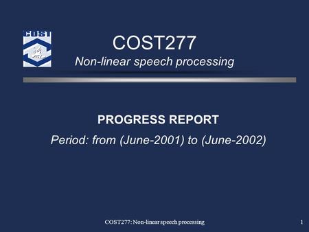 COST277: Non-linear speech processing1 COST277 Non-linear speech processing PROGRESS REPORT Period: from (June-2001) to (June-2002)