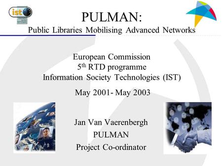 PULMAN: Public Libraries Mobilising Advanced Networks European Commission 5 th RTD programme Information Society Technologies (IST) May 2001- May 2003.