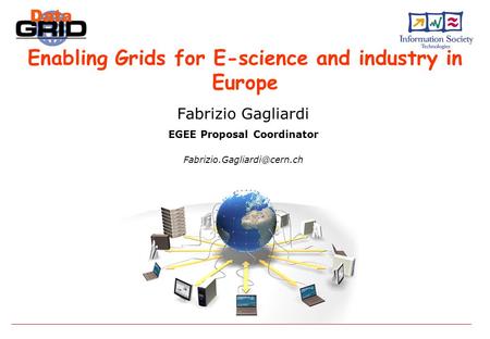 Enabling Grids for E-science and industry in Europe Fabrizio Gagliardi EGEE Proposal Coordinator