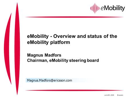 EMobility - Overview and status of the eMobility platform Magnus Madfors Chairman, eMobility steering board June 9th, 2005Brussels.