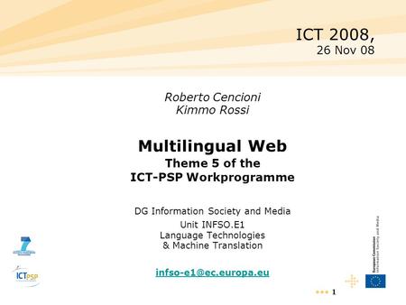 1 Roberto Cencioni Kimmo Rossi Multilingual Web Theme 5 of the ICT-PSP Workprogramme DG Information Society and Media Unit INFSO.E1 Language Technologies.