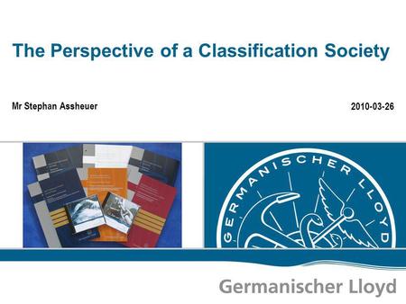The Perspective of a Classification Society Mr Stephan Assheuer 2010-03-26.