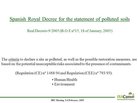Spanish Royal Decree for the statement of polluted soils Real Decreto 9/2005 (B.O.E nº15, 18 of January, 2005) JRC Meeting, 3-4 February, 2005 The criteria.