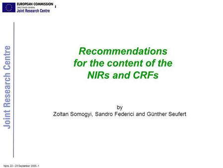Ispra, 2 2 – 2 3 September 2005 - 1 Recommendations for the content of the NIRs and CRFs by Zoltan Somogyi, Sandro Federici and Günther Seufert.