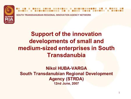 1 Support of the innovation developments of small and medium-sized enterprises in South Transdanubia Nikol HUBA-VARGA South Transdanubian Regional Development.
