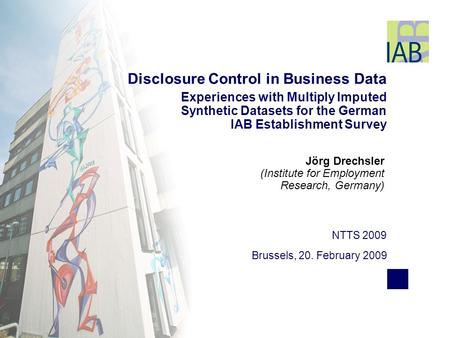 Jörg Drechsler (Institute for Employment Research, Germany) NTTS 2009 Brussels, 20. February 2009 Disclosure Control in Business Data Experiences with.