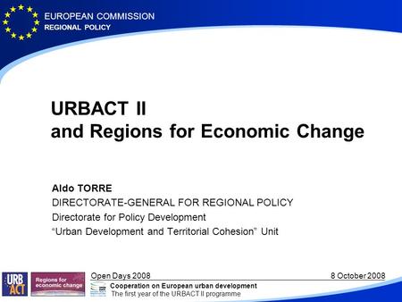 REGIONAL POLICY EUROPEAN COMMISSION Open Days 2008 8 October 2008 Cooperation on European urban development The first year of the URBACT II programme URBACT.