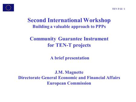 TEN-T GI / 1 Second International Workshop Building a valuable approach to PPPs Community Guarantee Instrument for TEN-T projects A brief presentation.