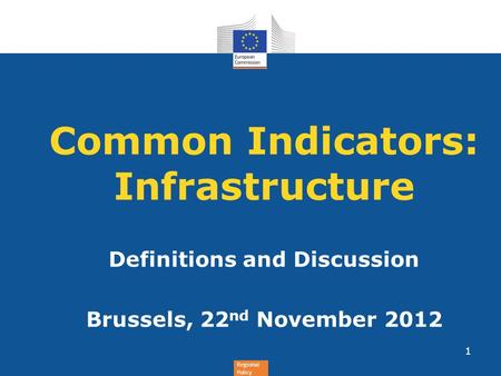 Regional Policy Common Indicators: Infrastructure Definitions and Discussion Brussels, 22 nd November 2012 1.