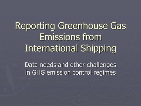 Reporting Greenhouse Gas Emissions from International Shipping Data needs and other challenges in GHG emission control regimes.