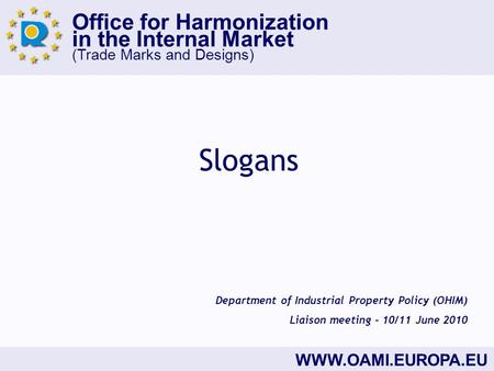 Office for Harmonization in the Internal Market (Trade Marks and Designs) WWW.OAMI.EUROPA.EU Slogans Department of Industrial Property Policy (OHIM) Liaison.