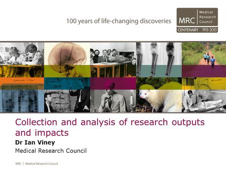 Collection and analysis of research outputs and impacts Dr Ian Viney Medical Research Council.