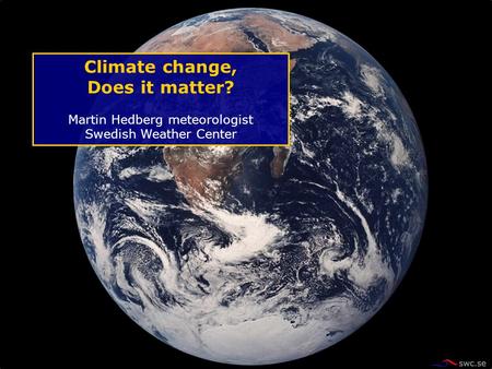 Climate change, Does it matter? Martin Hedberg meteorologist Swedish Weather Center.