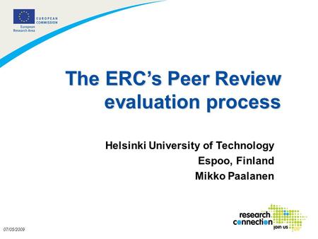 1 07/05/2009 The ERCs Peer Review evaluation process Helsinki University of Technology Espoo, Finland Mikko Paalanen.