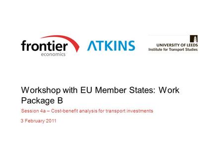 Workshop with EU Member States: Work Package B Session 4a – Cost-benefit analysis for transport investments 3 February 2011.
