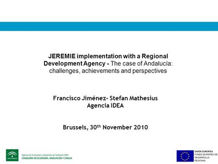 JEREMIE implementation with a Regional Development Agency - The case of Andalucía: challenges, achievements and perspectives Francisco Jiménez- Stefan.