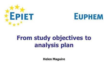 From study objectives to analysis plan Helen Maguire.