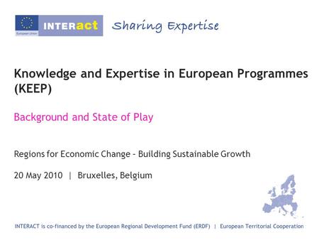 Knowledge and Expertise in European Programmes (KEEP) Background and State of Play Regions for Economic Change – Building Sustainable Growth 20 May 2010.