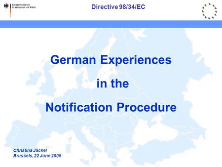 Directive 98/34/EC German Experiences in the Notification Procedure Christina Jäckel Brussels, 22 June 2005.