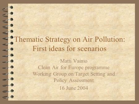 Thematic Strategy on Air Pollution: First ideas for scenarios Matti Vainio Clean Air for Europe programme Working Group on Target Setting and Policy Assessment.