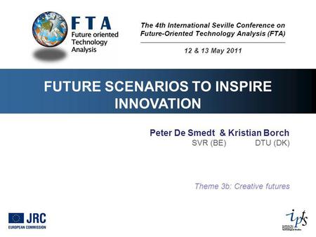 FUTURE SCENARIOS TO INSPIRE INNOVATION Peter De Smedt & Kristian Borch SVR (BE) DTU (DK) Theme 3b: Creative futures The 4th International Seville Conference.