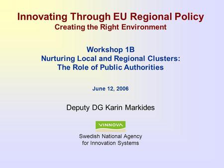 Swedish National Agency for Innovation Systems Innovating Through EU Regional Policy Creating the Right Environment Workshop 1B Nurturing Local and Regional.