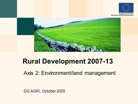 Axis 2: Environment/land management DG AGRI, October 2005 Rural Development 2007-13.