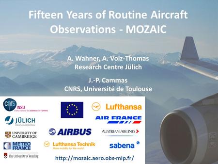 A. Wahner et al., GEO-workshop 8.10.2009 Fifteen Years of Routine Aircraft Observations - MOZAIC A. Wahner, A. Volz-Thomas Research Centre Jülich J.-P.