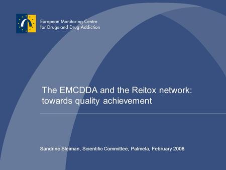 The EMCDDA and the Reitox network: towards quality achievement Sandrine Sleiman, Scientific Committee, Palmela, February 2008.