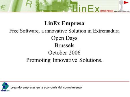 LinEx Empresa Free Software, a innovative Solution in Extremadura Open Days Brussels October 2006 Promoting Innovative Solutions.