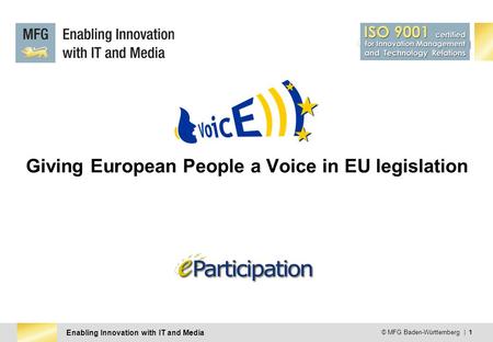Enabling Innovation with IT and Media © MFG Baden-Württemberg | 1 Giving European People a Voice in EU legislation.