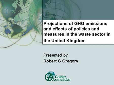 Projections of GHG emissions and effects of policies and measures in the waste sector in the United Kingdom Presented by Robert G Gregory.