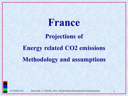 ENERDATA Brussels, 27-28 Feb. 2002 Projections of Greenhouse Gas Emssions1 France Projections of Energy related CO2 emissions Methodology and assumptions.