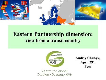 Eastern Partnership dimension: view from a transit country Andriy Chubyk, April 29 h, Pecs.